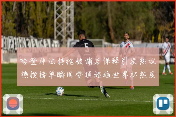 哈登非法持枪被捕后保释引发热议热搜榜单瞬间登顶超越世界杯热度