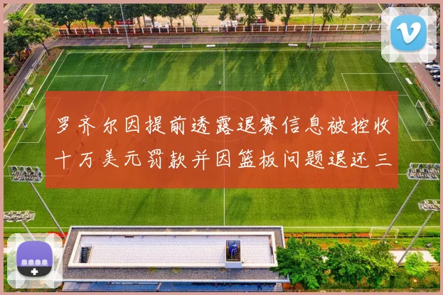 罗齐尔因提前透露退赛信息被控收十万美元罚款并因篮板问题退还三万