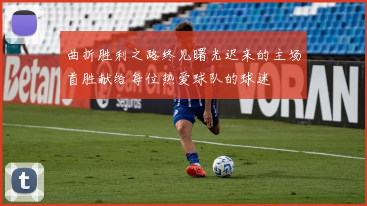 曲折胜利之路终见曙光迟来的主场首胜献给每位热爱球队的球迷