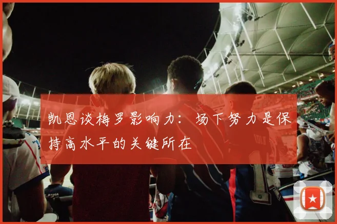 凯恩谈梅罗影响力：场下努力是保持高水平的关键所在