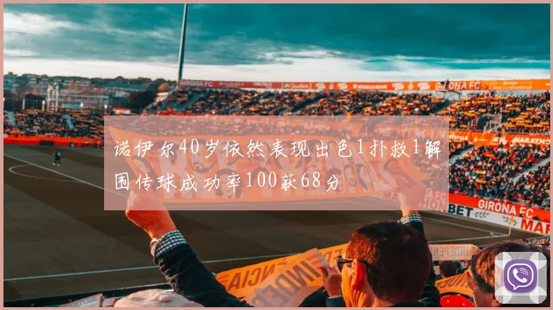 诺伊尔40岁依然表现出色1扑救1解围传球成功率100获68分