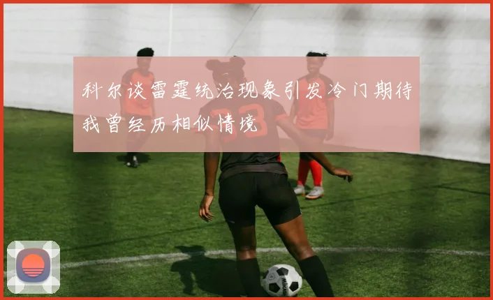 科尔谈雷霆统治现象引发冷门期待我曾经历相似情境