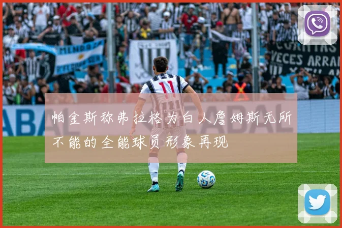 帕金斯称弗拉格为白人詹姆斯无所不能的全能球员形象再现