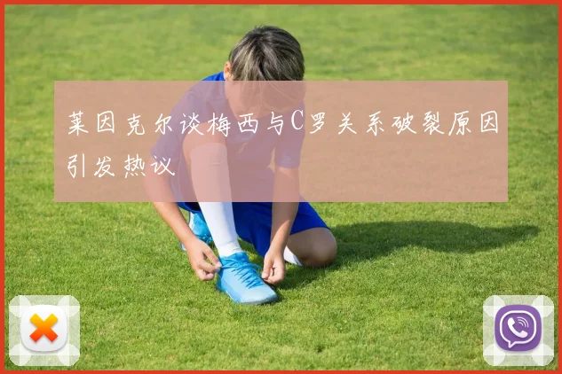 莱因克尔谈梅西与C罗关系破裂原因引发热议