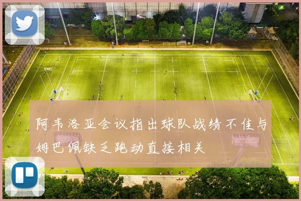 阿韦洛亚会议指出球队战绩不佳与姆巴佩缺乏跑动直接相关