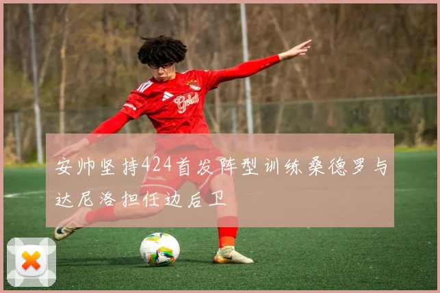 安帅坚持424首发阵型训练桑德罗与达尼洛担任边后卫