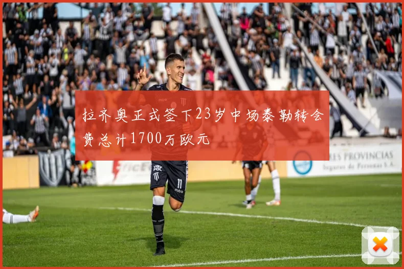 拉齐奥正式签下23岁中场泰勒转会费总计1700万欧元