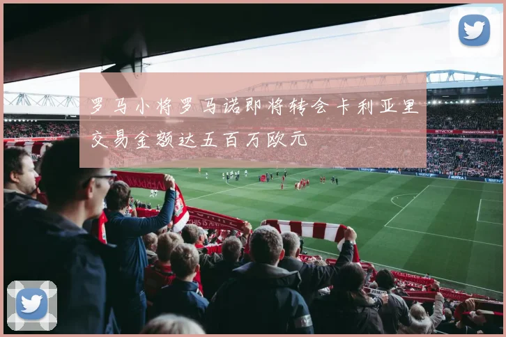 罗马小将罗马诺即将转会卡利亚里交易金额达五百万欧元