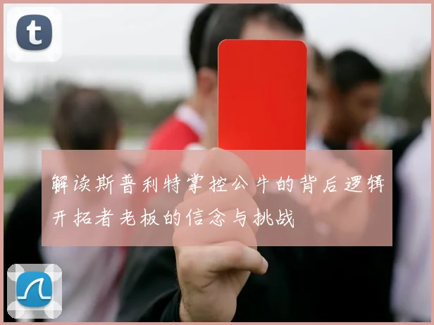 解读斯普利特掌控公牛的背后逻辑开拓者老板的信念与挑战