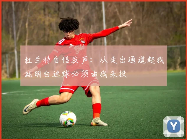 杜兰特自信发声：从走出通道起我就明白这球必须由我来投